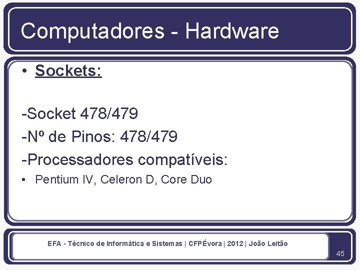 Computadores - Hardware • Sockets: -Socket 478/479 -Nº de Pinos: 478/479 -Processadores compatíveis: •