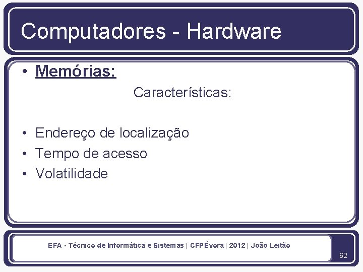 Computadores - Hardware • Memórias: Características: • Endereço de localização • Tempo de acesso