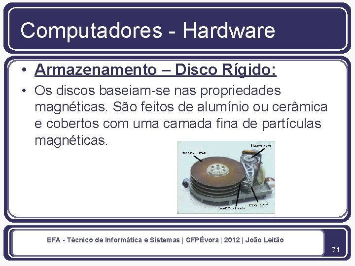 Computadores - Hardware • Armazenamento – Disco Rígido: • Os discos baseiam-se nas propriedades