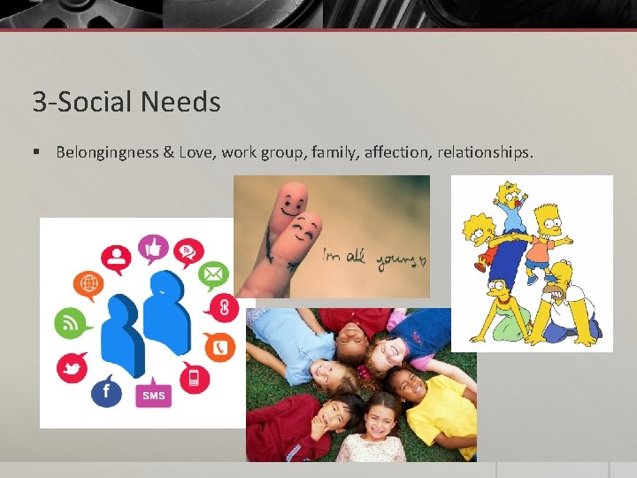 3 -Social Needs § Belongingness & Love, work group, family, affection, relationships. 