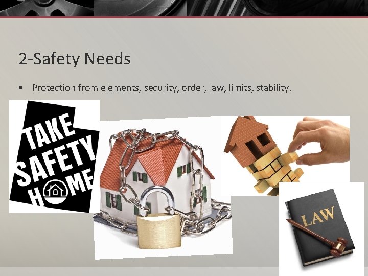 2 -Safety Needs § Protection from elements, security, order, law, limits, stability. 
