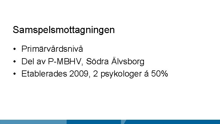 Samspelsmottagningen • Primärvårdsnivå • Del av P-MBHV, Södra Älvsborg • Etablerades 2009, 2 psykologer