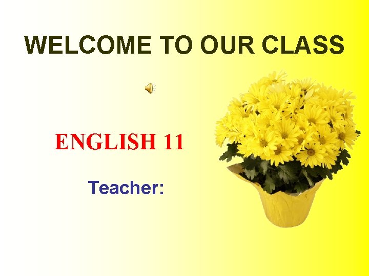 WELCOME TO OUR CLASS ENGLISH 11 Teacher: 