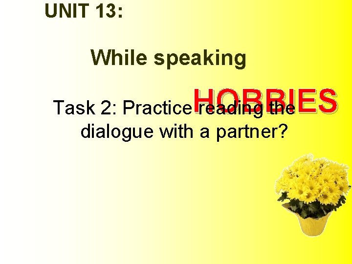 UNIT 13: While speaking HOBBIES Task 2: Practice reading the dialogue with a partner?