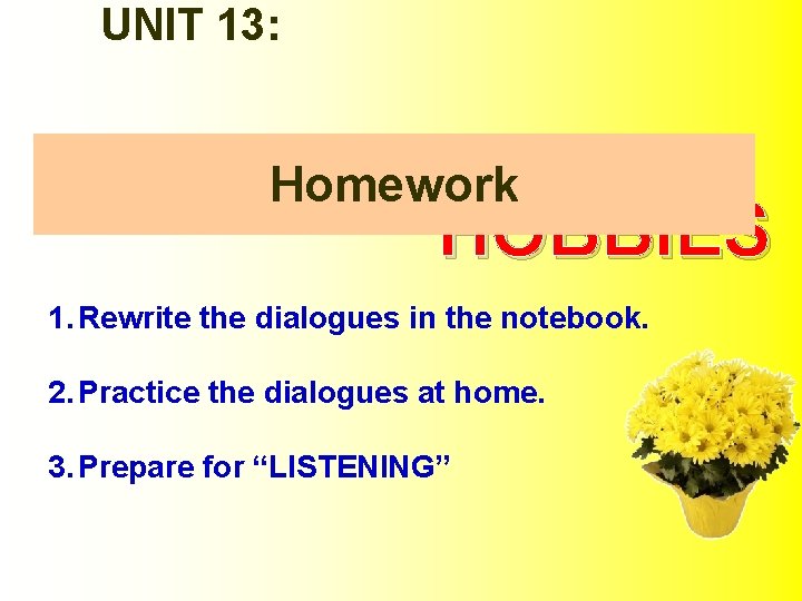 UNIT 13: Homework HOBBIES 1. Rewrite the dialogues in the notebook. 2. Practice the