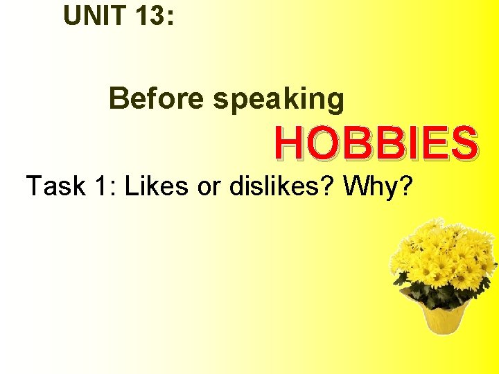 UNIT 13: Before speaking HOBBIES Task 1: Likes or dislikes? Why? 