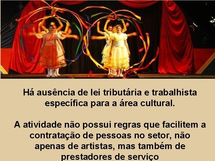 Há ausência de lei tributária e trabalhista específica para a área cultural. A atividade