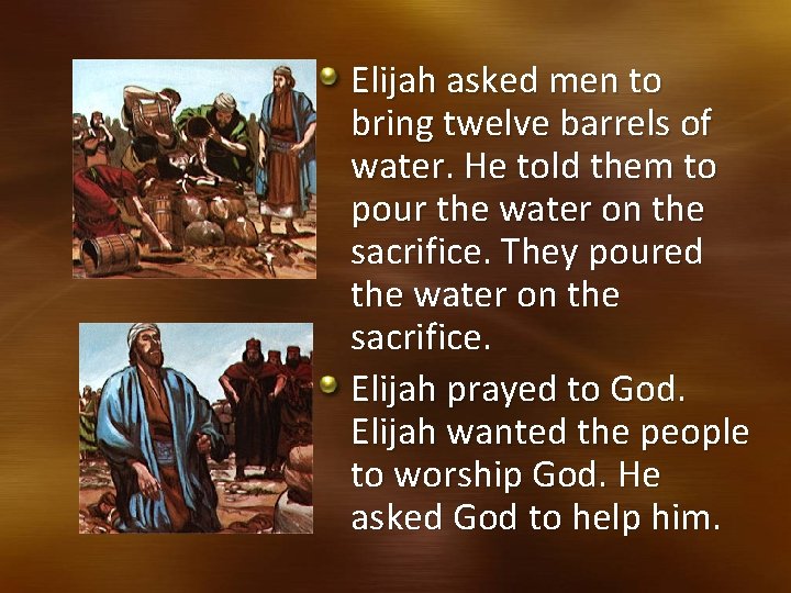 Elijah asked men to bring twelve barrels of water. He told them to pour