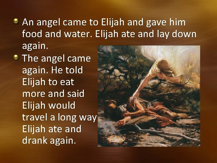 An angel came to Elijah and gave him food and water. Elijah ate and