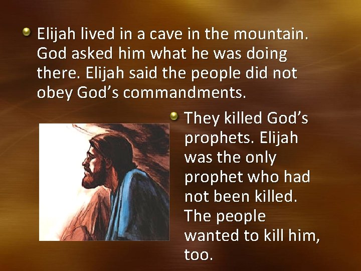 Elijah lived in a cave in the mountain. God asked him what he was