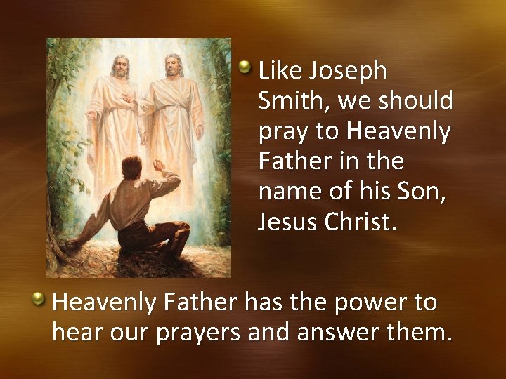 Like Joseph Smith, we should pray to Heavenly Father in the name of his