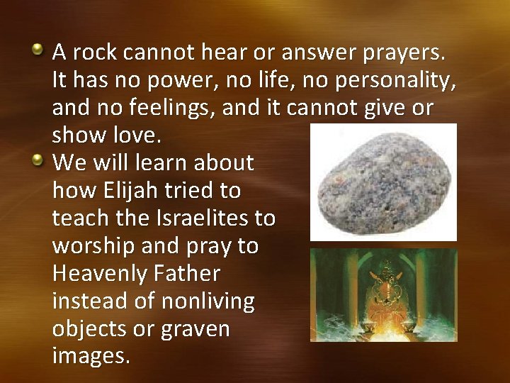 A rock cannot hear or answer prayers. It has no power, no life, no