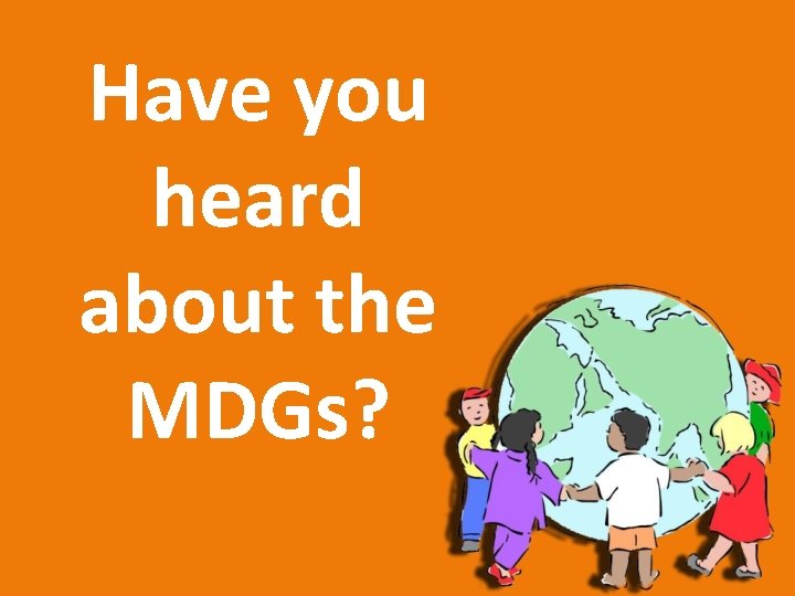 Have you heard about the MDGs? 