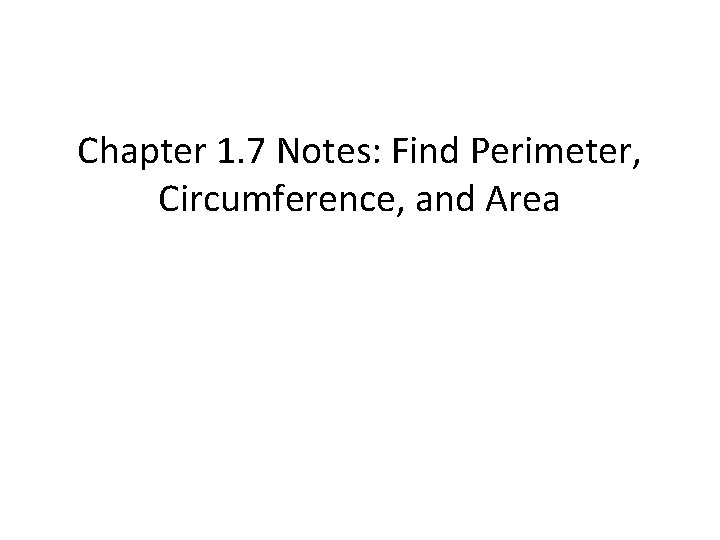 Chapter 1. 7 Notes: Find Perimeter, Circumference, and Area 