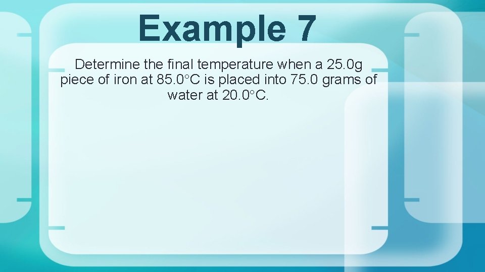 Example 7 Determine the final temperature when a 25. 0 g piece of iron