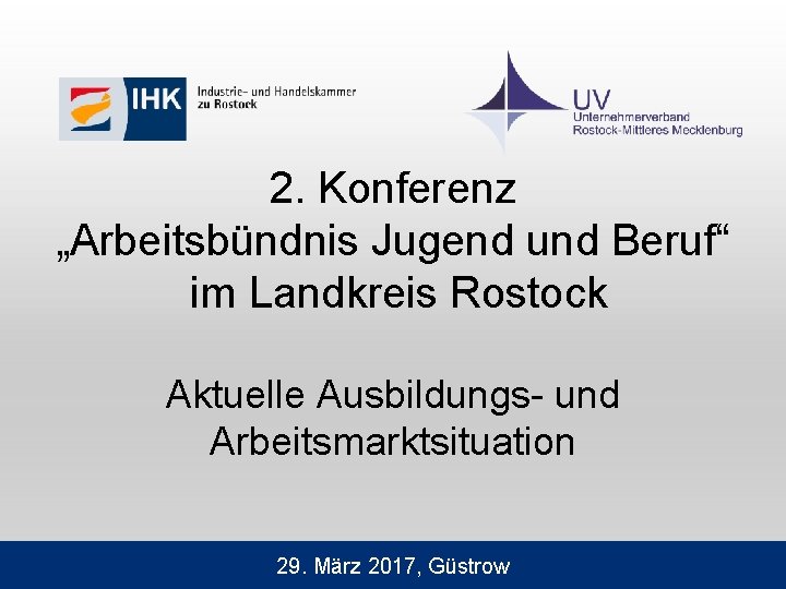 2. Konferenz „Arbeitsbündnis Jugend und Beruf“ im Landkreis Rostock Aktuelle Ausbildungs- und Arbeitsmarktsituation 29.