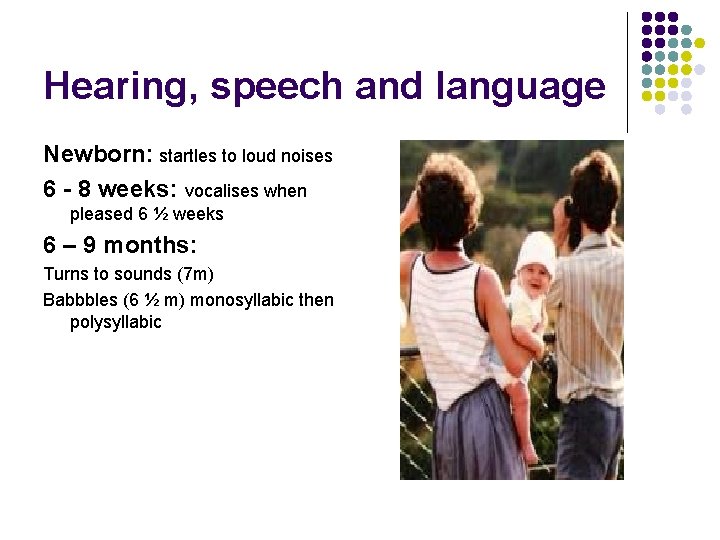 Hearing, speech and language Newborn: startles to loud noises 6 - 8 weeks: vocalises