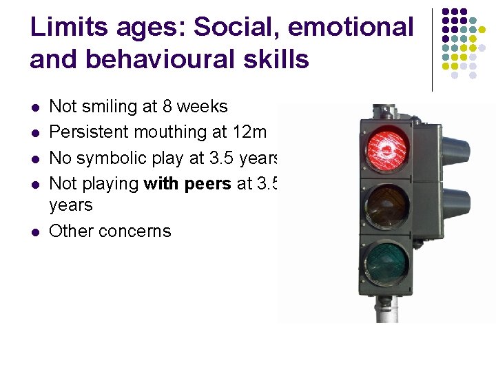 Limits ages: Social, emotional and behavioural skills l l l Not smiling at 8
