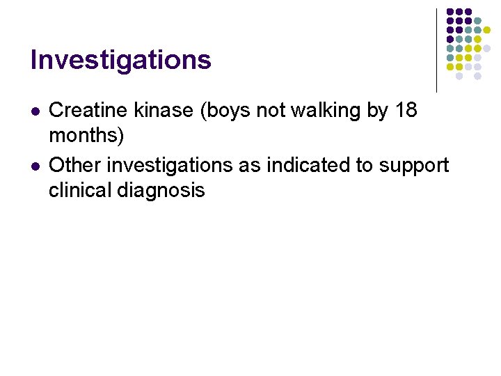 Investigations l l Creatine kinase (boys not walking by 18 months) Other investigations as