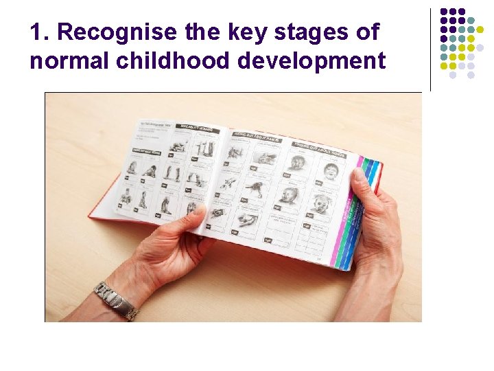 1. Recognise the key stages of normal childhood development 