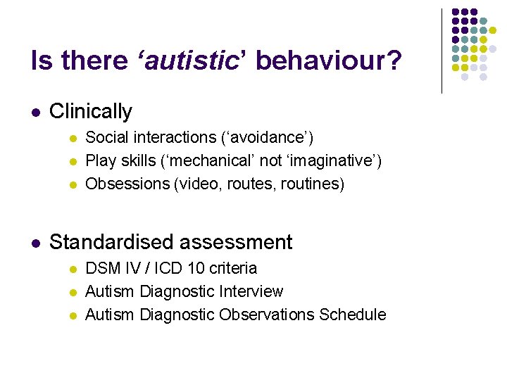 Is there ‘autistic’ behaviour? l Clinically l l Social interactions (‘avoidance’) Play skills (‘mechanical’