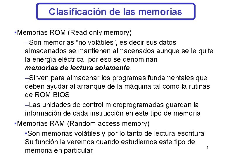 Clasificación de las memorias • Memorias ROM (Read only memory) –Son memorias “no volátiles”,