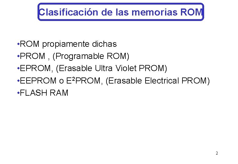 Clasificación de las memorias ROM • ROM propiamente dichas • PROM , (Programable ROM)