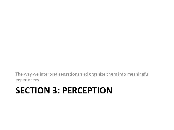 The way we interpret sensations and organize them into meaningful experiences SECTION 3: PERCEPTION