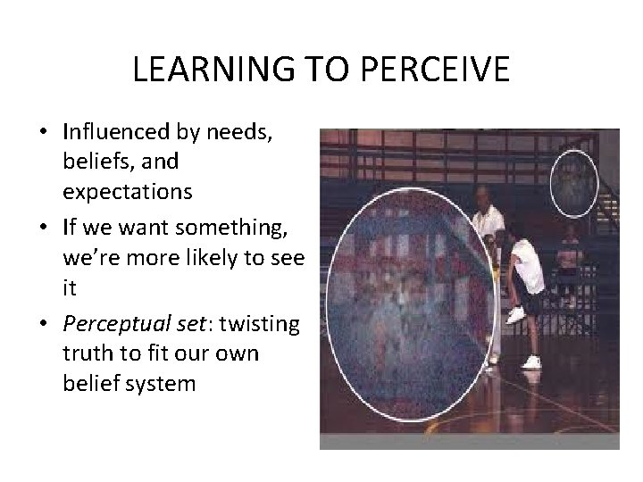 LEARNING TO PERCEIVE • Influenced by needs, beliefs, and expectations • If we want