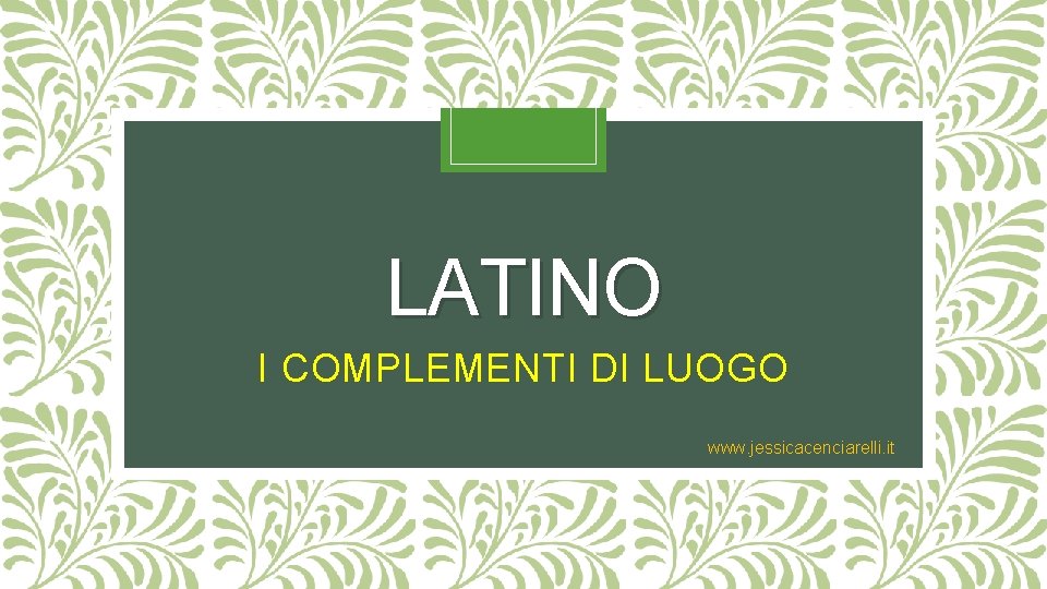 LATINO I COMPLEMENTI DI LUOGO www. jessicacenciarelli. it 