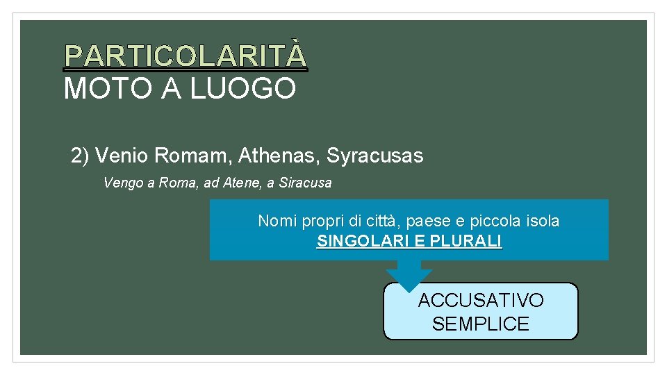 PARTICOLARITÀ MOTO A LUOGO 2) Venio Romam, Athenas, Syracusas Vengo a Roma, ad Atene,