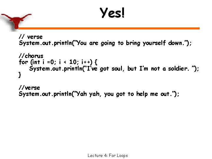 Yes! // verse System. out. println(“You are going to bring yourself down. ”); //chorus