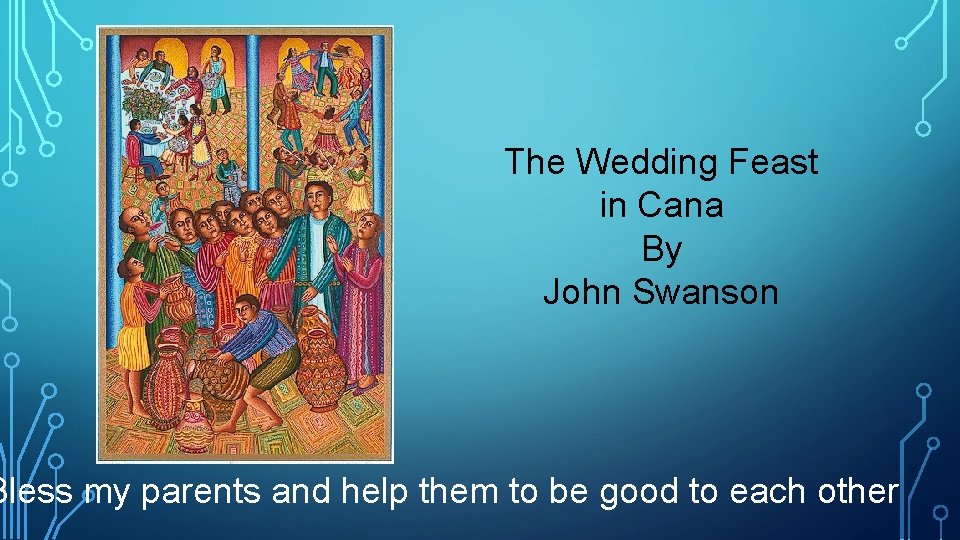 The Wedding Feast in Cana By John Swanson Bless my parents and help them