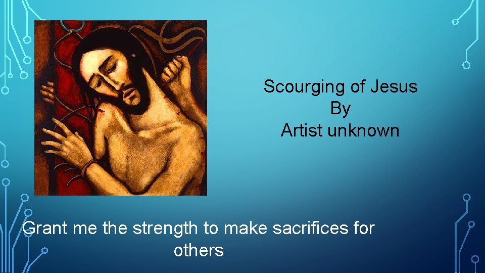 Scourging of Jesus By Artist unknown Grant me the strength to make sacrifices for