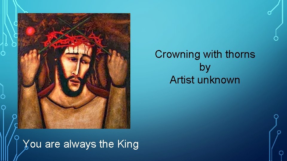 Crowning with thorns by Artist unknown You are always the King 