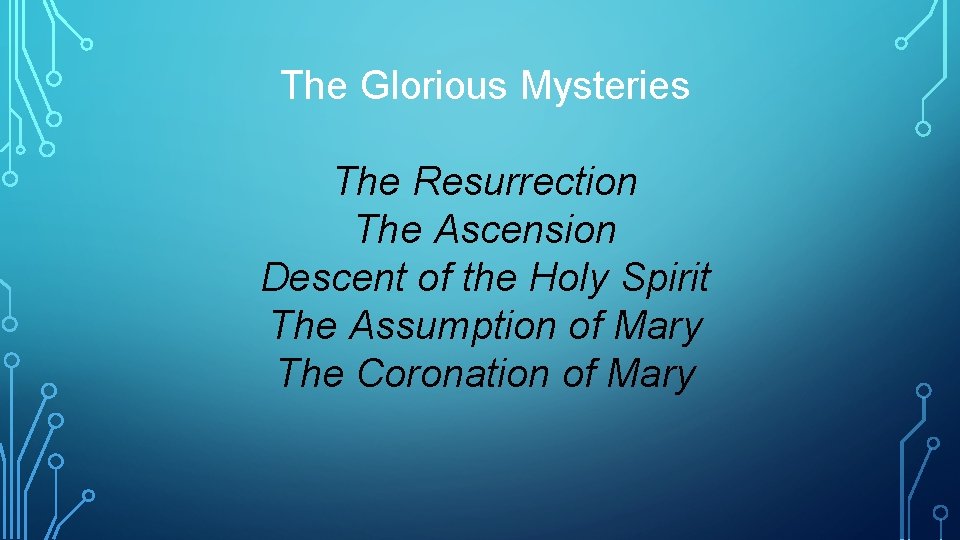 The Glorious Mysteries The Resurrection The Ascension Descent of the Holy Spirit The Assumption