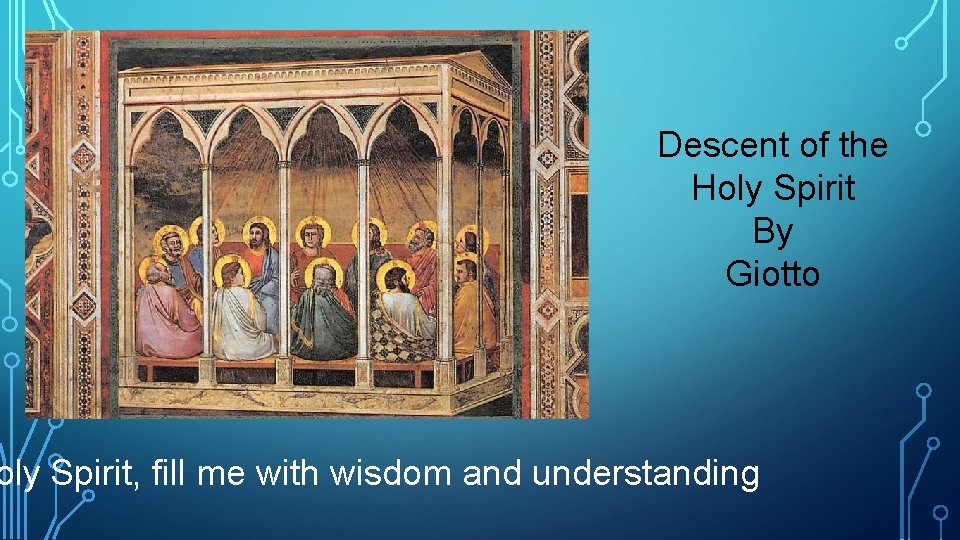 Descent of the Holy Spirit By Giotto oly Spirit, fill me with wisdom and