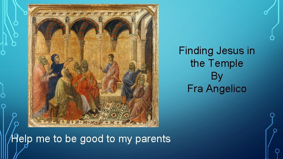 Finding Jesus in the Temple By Fra Angelico Help me to be good to