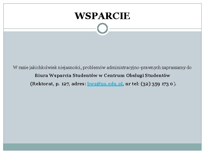 WSPARCIE W razie jakichkolwiek niejasności, problemów administracyjno-prawnych zapraszamy do Biura Wsparcia Studentów w Centrum