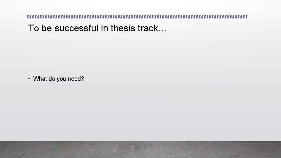 To be successful in thesis track… • What do you need? 