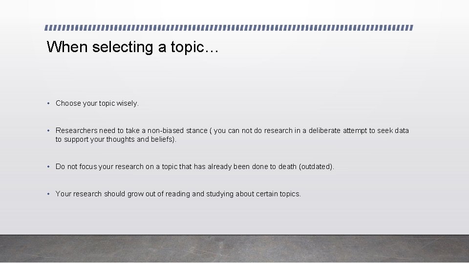 When selecting a topic… • Choose your topic wisely. • Researchers need to take