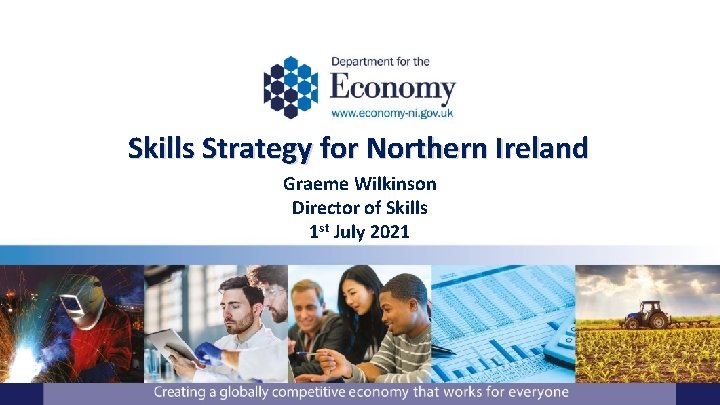 Skills Strategy for Northern Ireland Graeme Wilkinson Director of Skills 1 st July 2021