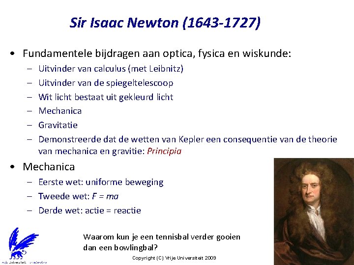 Sir Isaac Newton (1643 -1727) • Fundamentele bijdragen aan optica, fysica en wiskunde: –