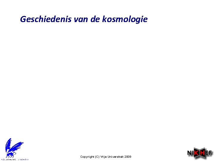 Geschiedenis van de kosmologie Copyright (C) Vrije Universiteit 2009 