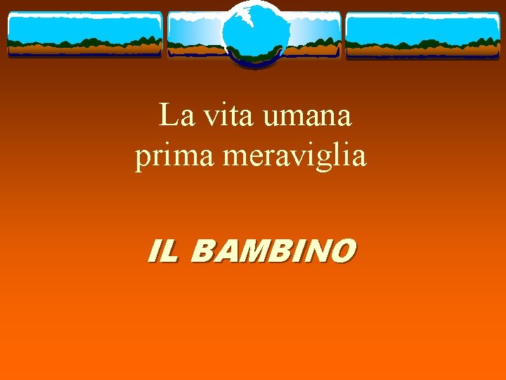 La vita umana prima meraviglia IL BAMBINO 