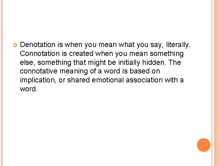 Denotation is when you mean what you say, literally. Connotation is created when