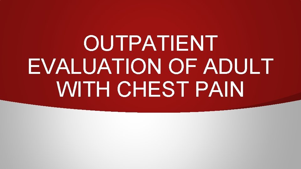OUTPATIENT EVALUATION OF ADULT WITH CHEST PAIN 