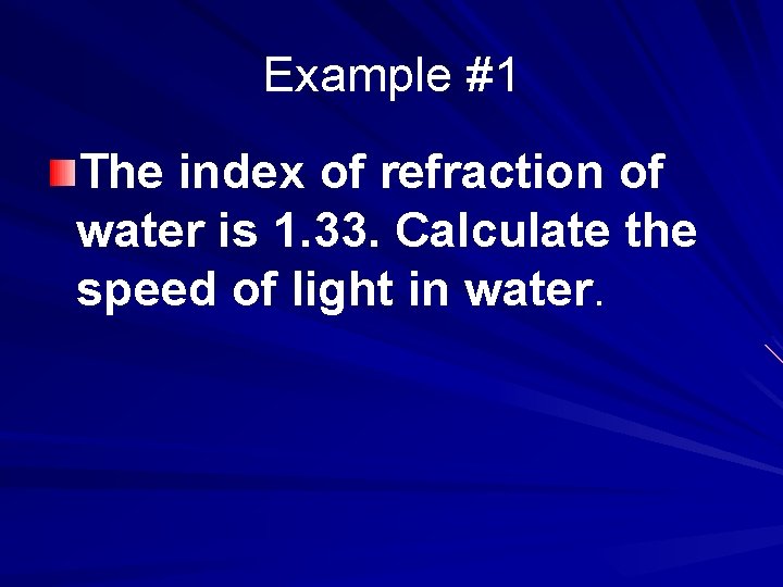 Example #1 The index of refraction of water is 1. 33. Calculate the speed