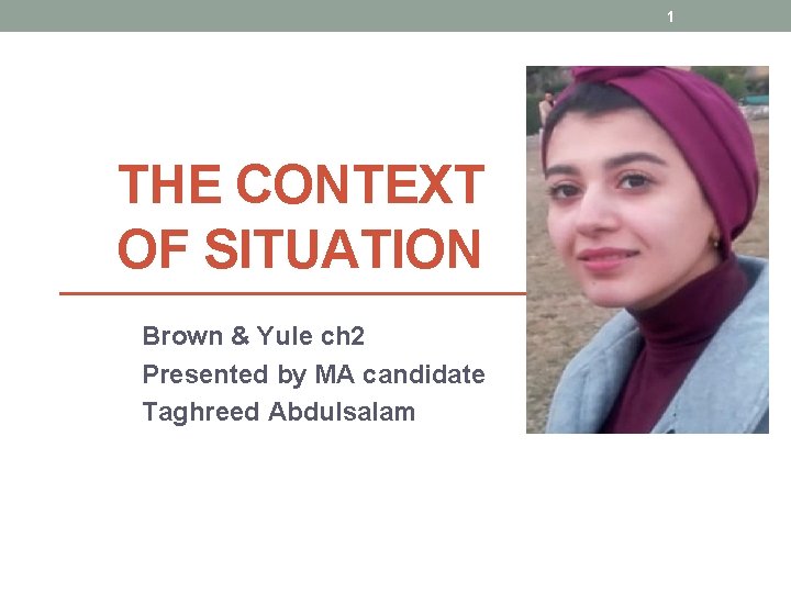 1 THE CONTEXT OF SITUATION Brown & Yule ch 2 Presented by MA candidate