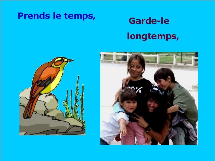 Prends le temps, Garde-le longtemps, . . 